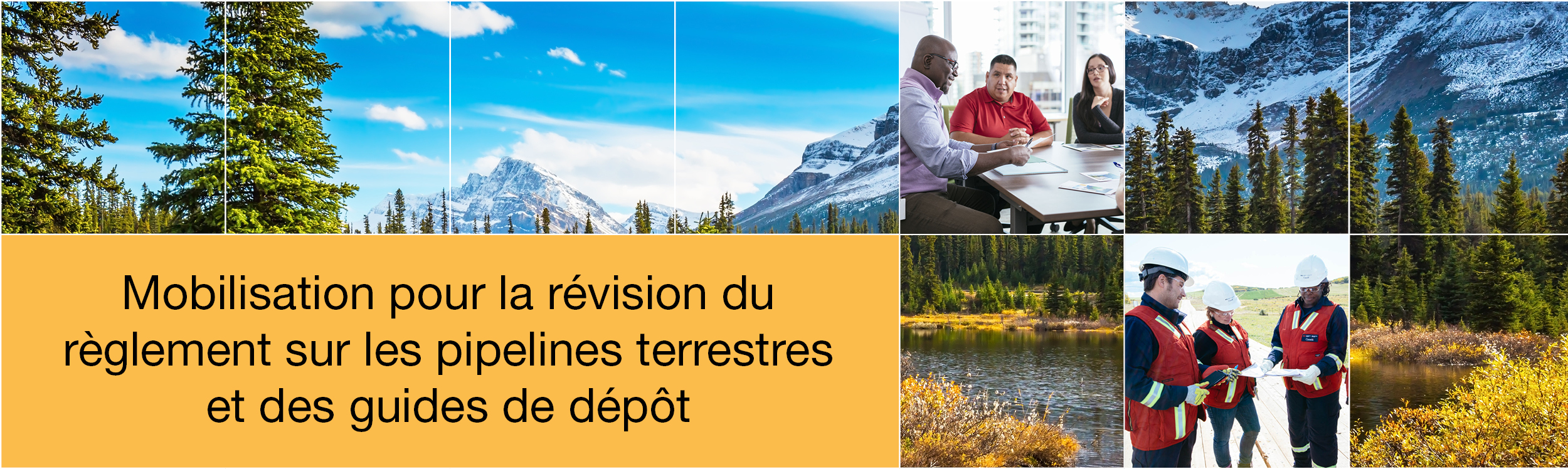 Image de paysages canadiens avec une grille blanche au-dessus. Deux petites photos de personnes, dont une avec quatre personnes assises autour d’une table en train de discuter et une autre de trois inspecteurs de la Régie sur un chantier. Le texte dans l’encadré jaune indique « Mobilisation pour la révision du règlement sur les pipelines terrestres et des guides de dépôt ».